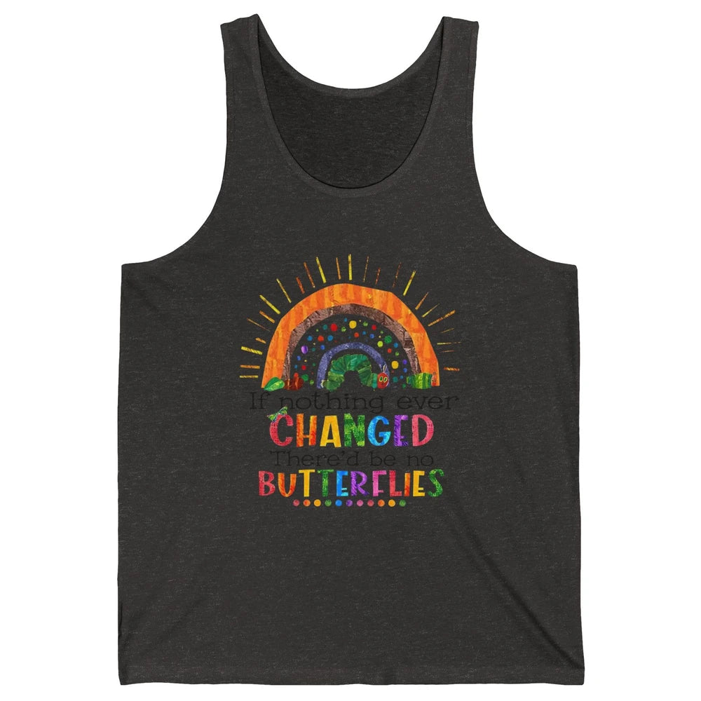 Hungry Caterpillar If Nothing Change There'd Be No Butterfly Unisex Jersey Tank