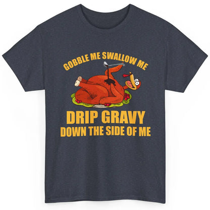 Funny Thanksgiving Turkey Gobble Me Swallow Me Drip Gravy Classic Unisex T-Shirt