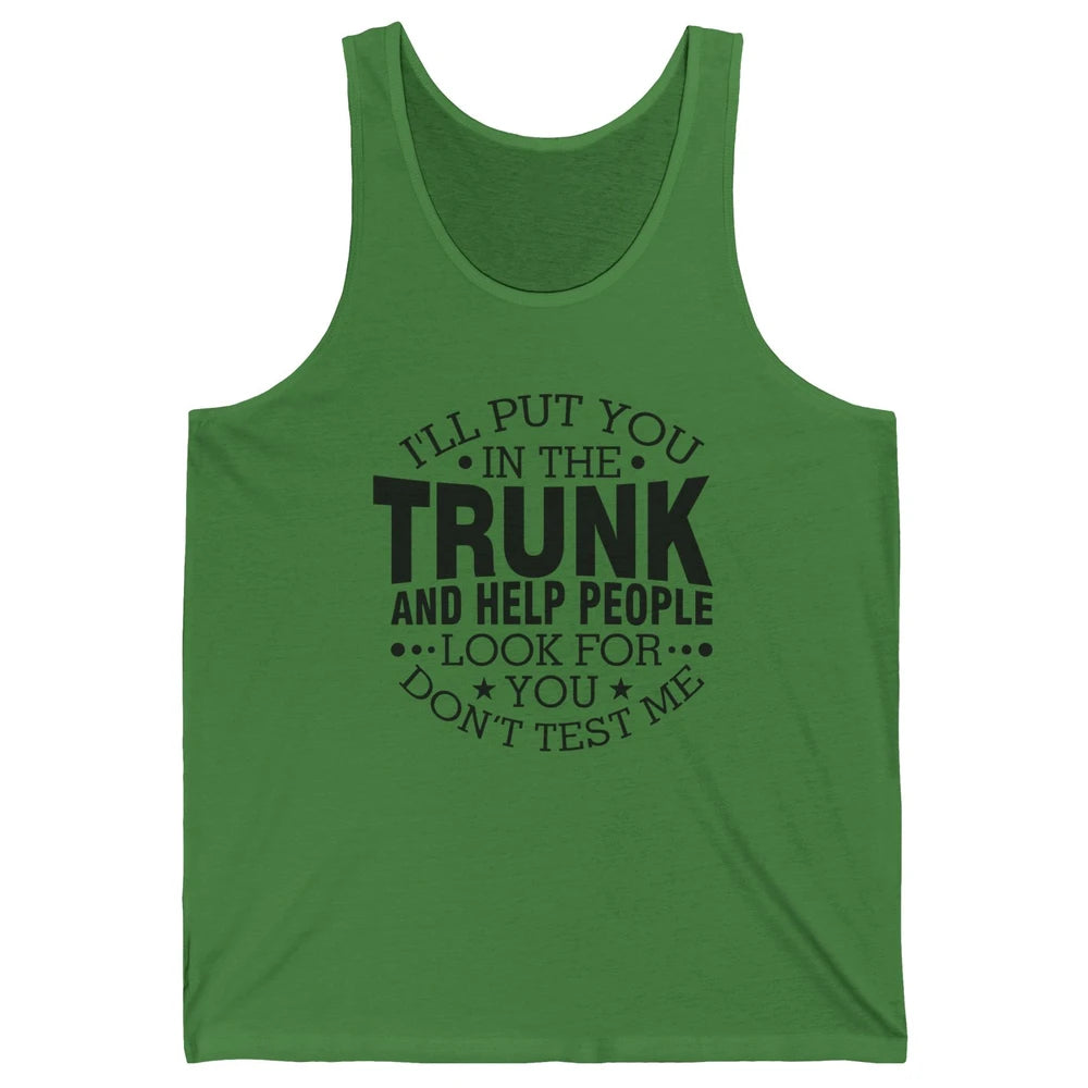 Funny Don't Test Me I'll Put You In The Trunk Sarcastic Gift Unisex Jersey Tank
