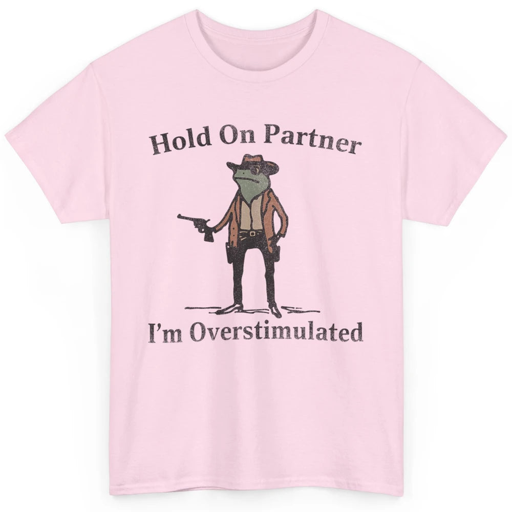 Hold On Partner I'm Overstimulated Funny Cowboy Frog Western Country Rodeo Howdy Wild West Retro Classic Unisex T-Shirt