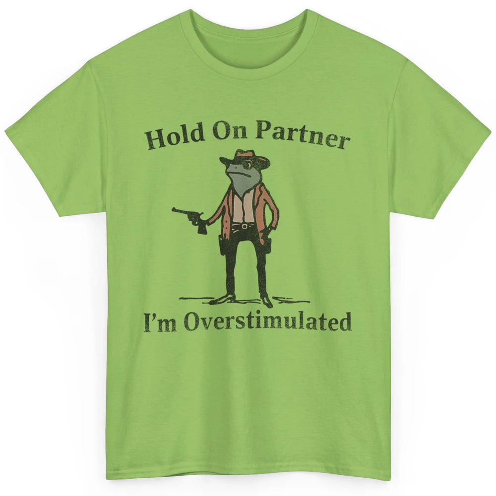 Hold On Partner I'm Overstimulated Funny Cowboy Frog Western Country Rodeo Howdy Wild West Retro Classic Unisex T-Shirt