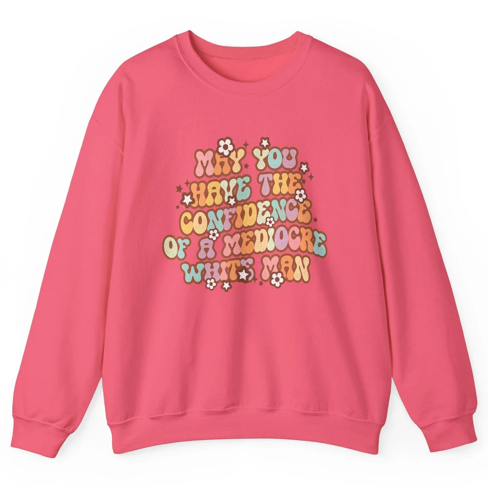 Pro Choice May You Have The Confidence Of A Mediocre White Man Feminism Floral Feminist Power Women Unisex Crewneck Sweatshirt