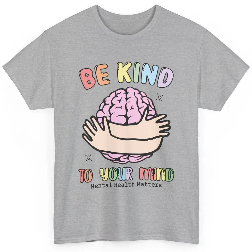 Be Kind To Your Mind Human Brain Mental Health Matters Classic Unisex T-Shirt