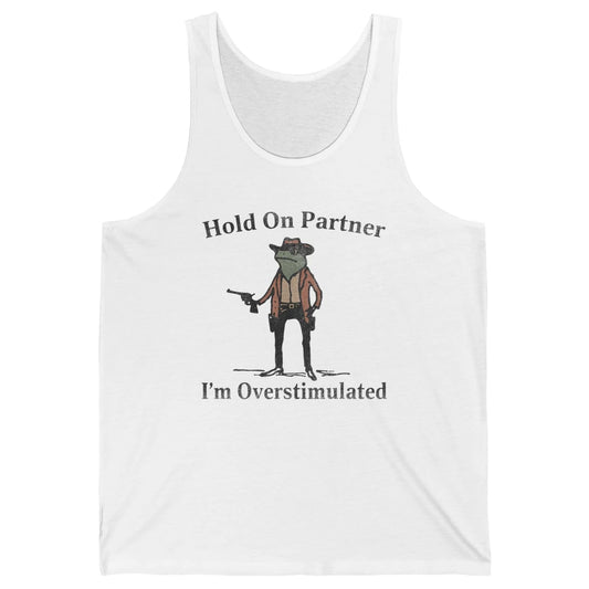 Hold On Partner I'm Overstimulated Funny Cowboy Frog Western Country Rodeo Howdy Wild West Retro Unisex Jersey Tank
