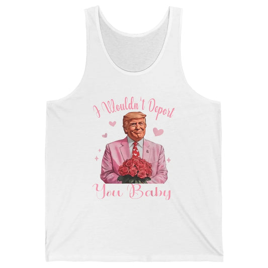 Funny I Wouldn't Deport You Baby Sarcastic Donald Trump President Valentine's Day Love Heart Political Humor Unisex Jersey Tank