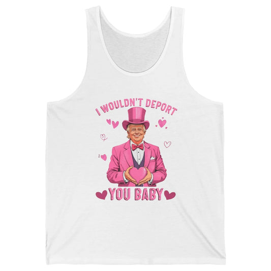 I Wouldn't Deport You Baby Funny Valentine's Day President Donald Trump Political Love Sarcastic Heart Humorous Unisex Jersey Tank